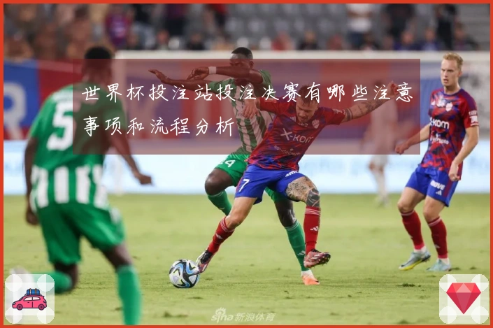 世界杯投注站投注决赛有哪些注意事项和流程分析