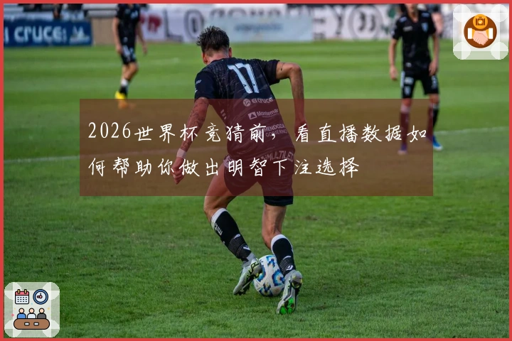 2026世界杯竞猜前，看直播数据如何帮助你做出明智下注选择