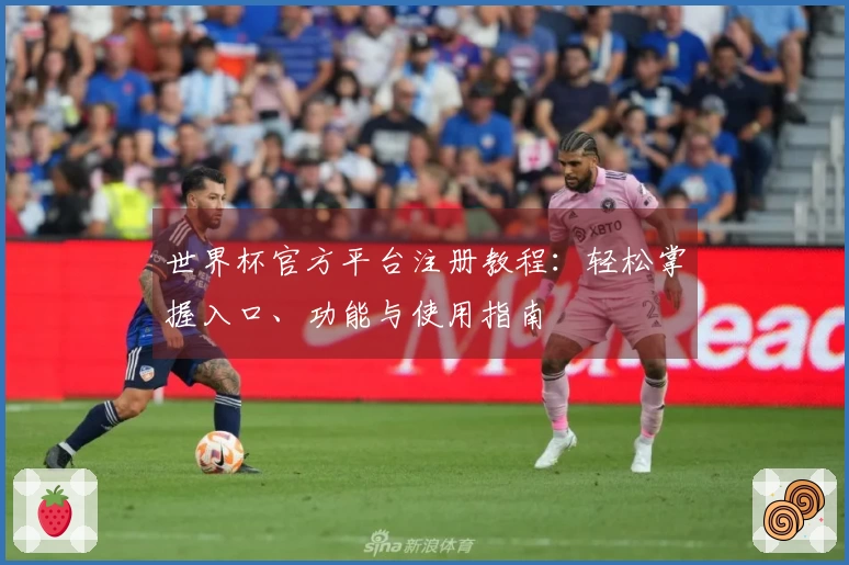 世界杯官方平台注册教程:轻松掌握入口、功能与使用指南