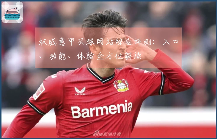 权威意甲买球网站综合评测：入口、功能、体验全方位解读