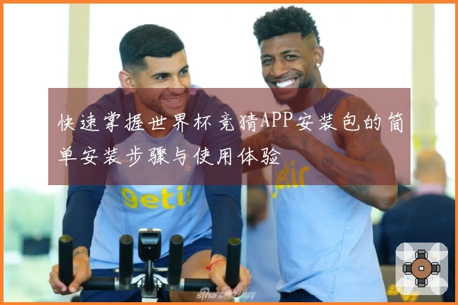 快速掌握世界杯竞猜APP安装包的简单安装步骤与使用体验