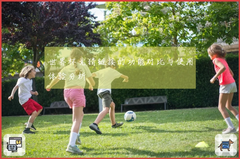 世界杯竞猜链接的功能对比与使用体验分析