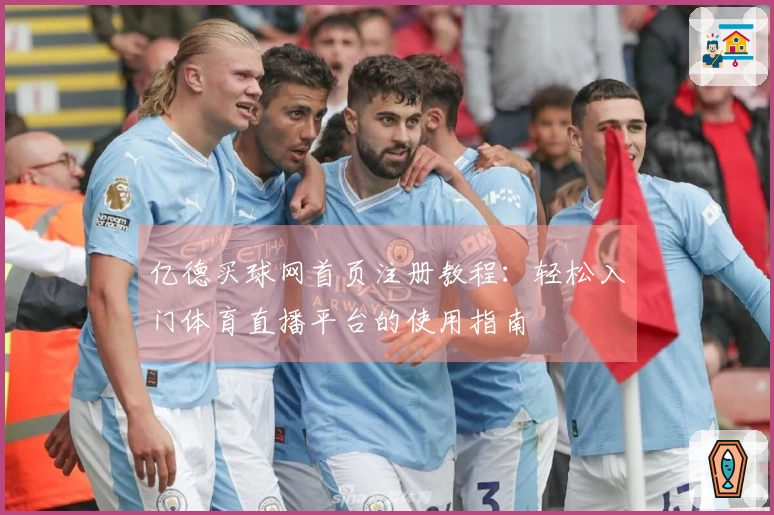 亿德买球网首页注册教程:轻松入门体育直播平台的使用指南