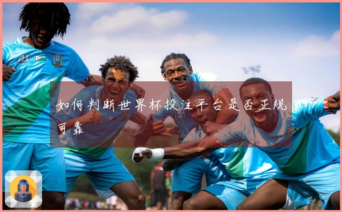 如何判断世界杯投注平台是否正规可靠