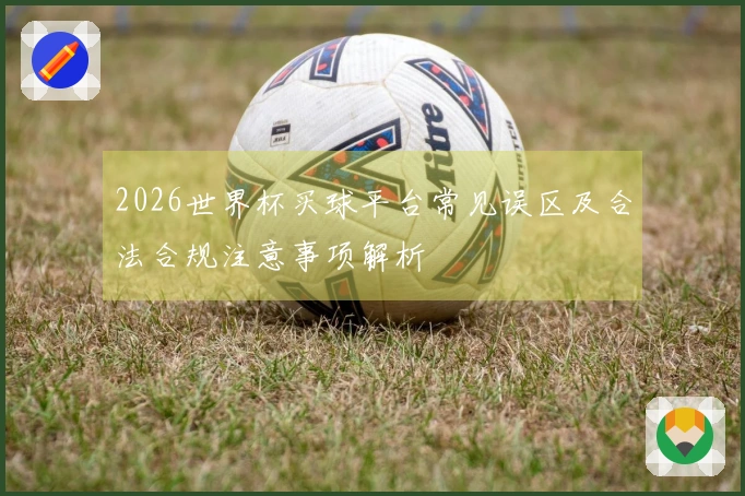 2026世界杯买球平台常见误区及合法合规注意事项解析