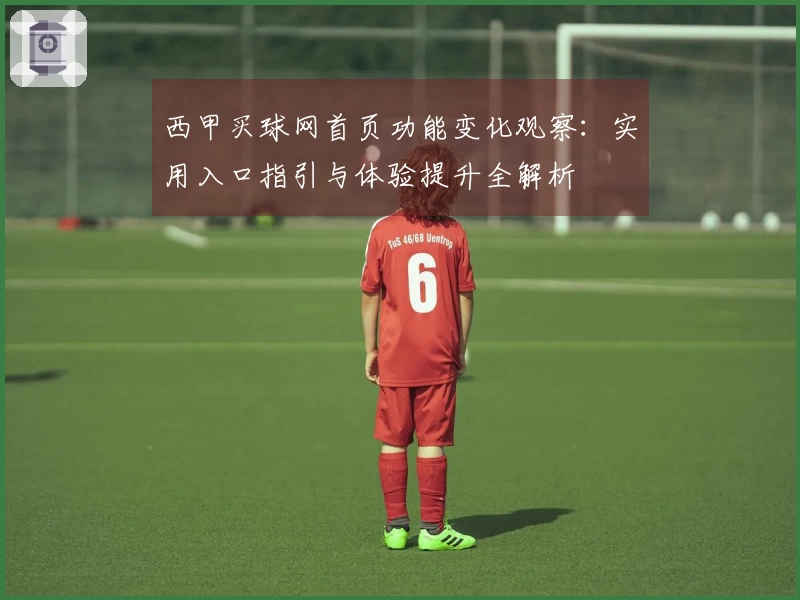 西甲买球网首页功能变化观察：实用入口指引与体验提升全解析