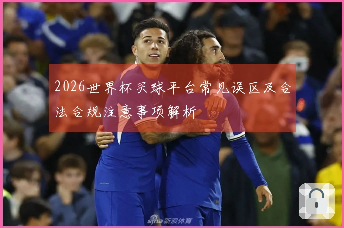 2026世界杯买球平台常见误区及合法合规注意事项解析